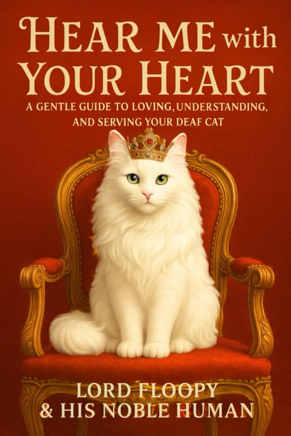 HEAR ME WITH YOUR HEART: A GENTLE GUIDE TO LOVING, UNDERSTANDING, AND SERVING YOUR DEAF CAT