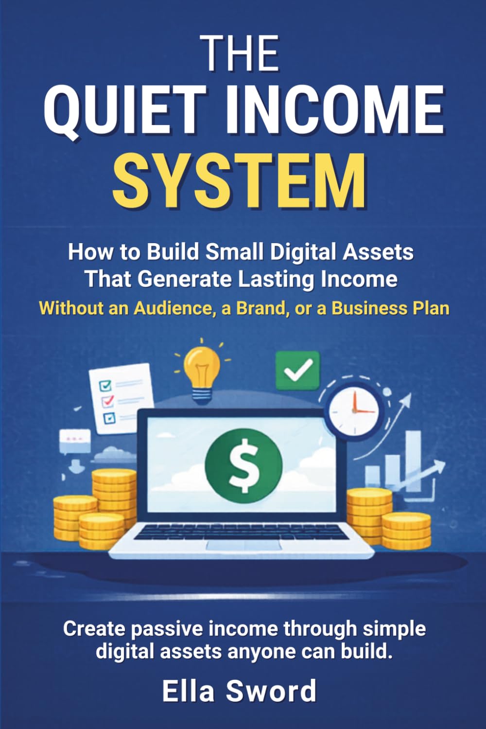 THE QUIET INCOME SYSTEM: How to Build Small Digital Assets That Generate Lasting Income Without an Audience, a Brand, or a Business Plan