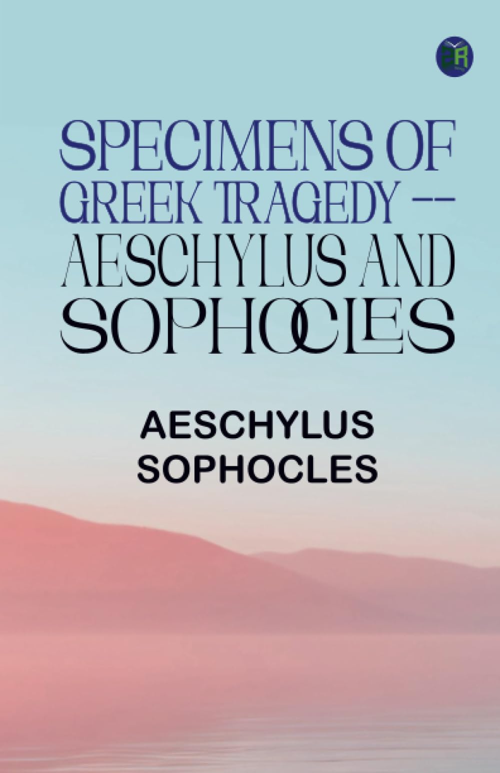 Specimens of Greek Tragedy -- Aeschylus and Sophocles