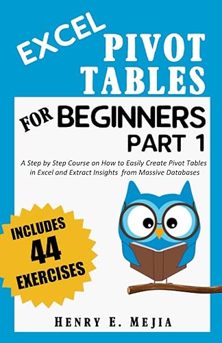 EXCEL PIVOT TABLES FOR BEGINNERS PART 1: A Step by Step Course on How To Easily Create Pivot Tables in Excel and Extract Insights from Massive Databases