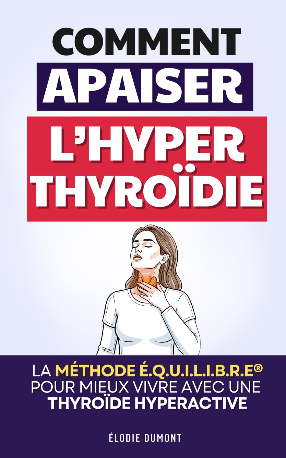 Apaiser l’Hyperthyroïdie: La Méthode É.Q.U.I.L.I.B.R.E ® pour Mieux Vivre avec une Thyroïde Hyperactive | Hypothyroïdie Hashimoto | Troubles de la Thyroïde