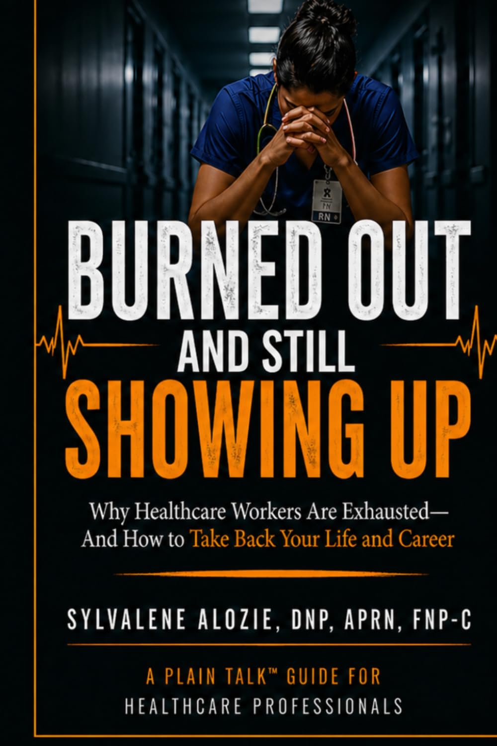Burned Out and Still Showing Up: Why Healthcare Workers Are Exhausted—and How to Take Back Your Life and Career