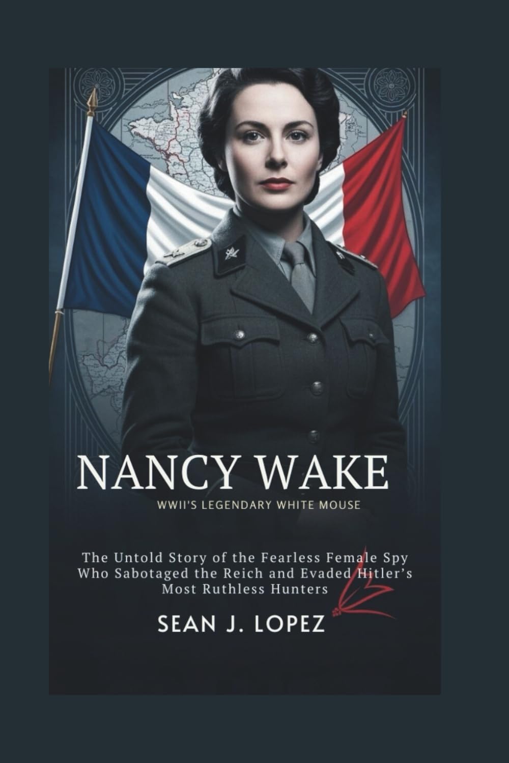 Nancy Wake: WWII’s Legendary White Mouse: The Untold Story of the Fearless Female Spy Who Sabotaged the Reich and Evaded Hitler’s Most Ruthless Hunters