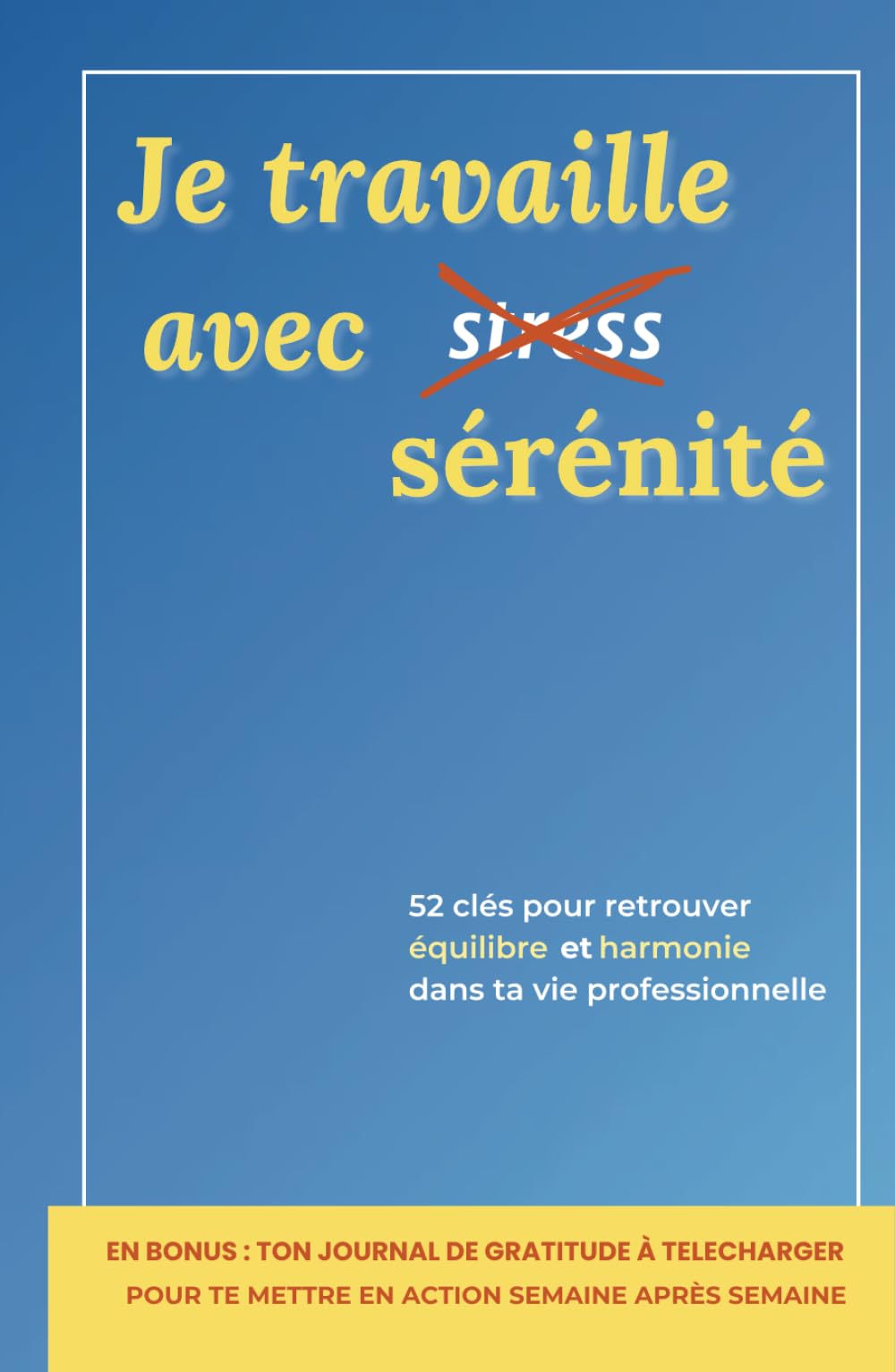 Je travaille avec sérénité: 52 clés pour retrouver équilibre et harmonie dans ta vie professionnelle