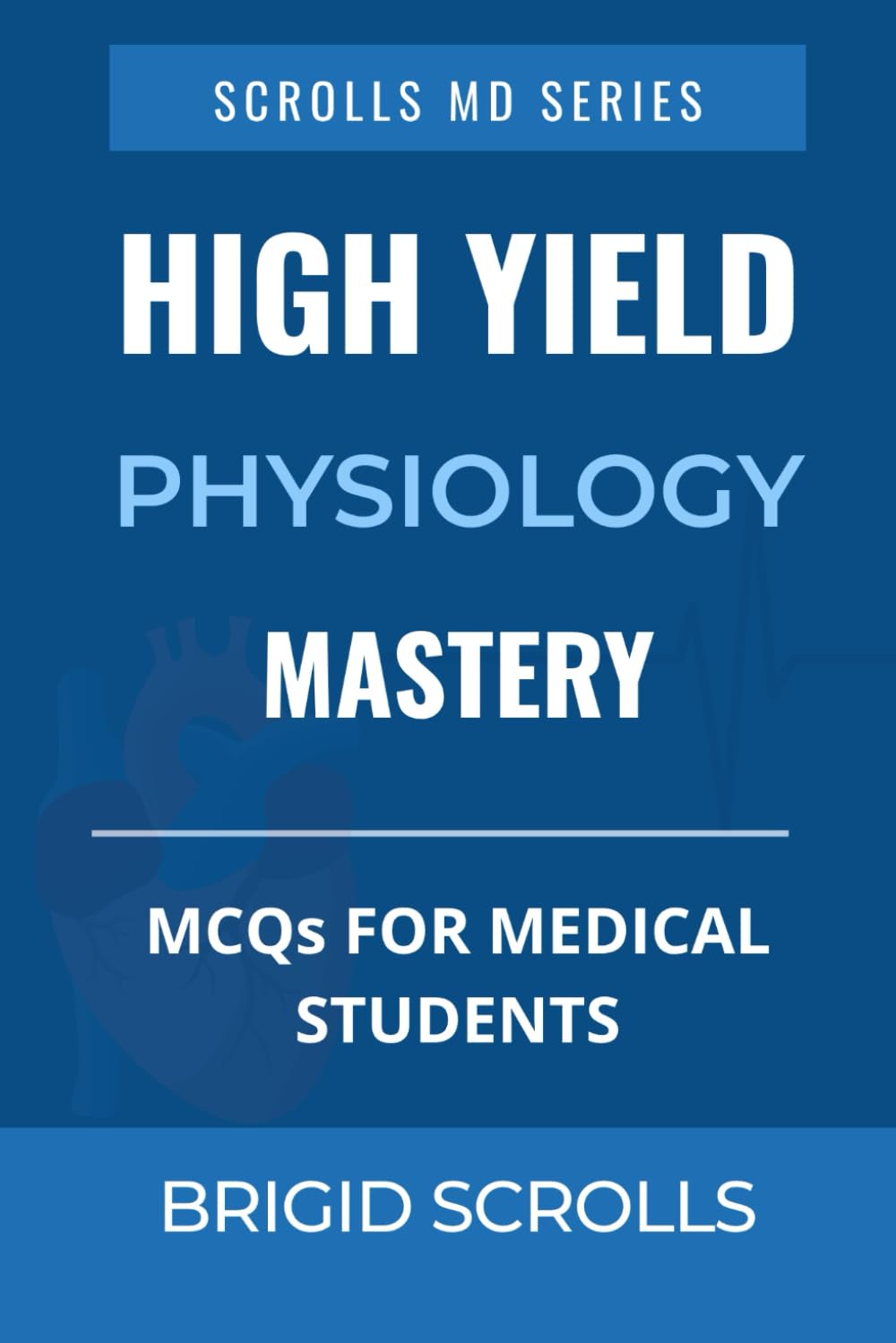 High Yield Physiology Mastery: MCQs for Medical Students (Brigid Scrolls MCQs for Medical Students)