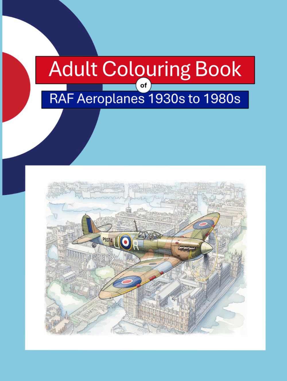 Adult Colouring Book of RAF Aeroplanes 1930s to 1980s: 80 original illustrations celebrating iconic moments in military aviation history.
