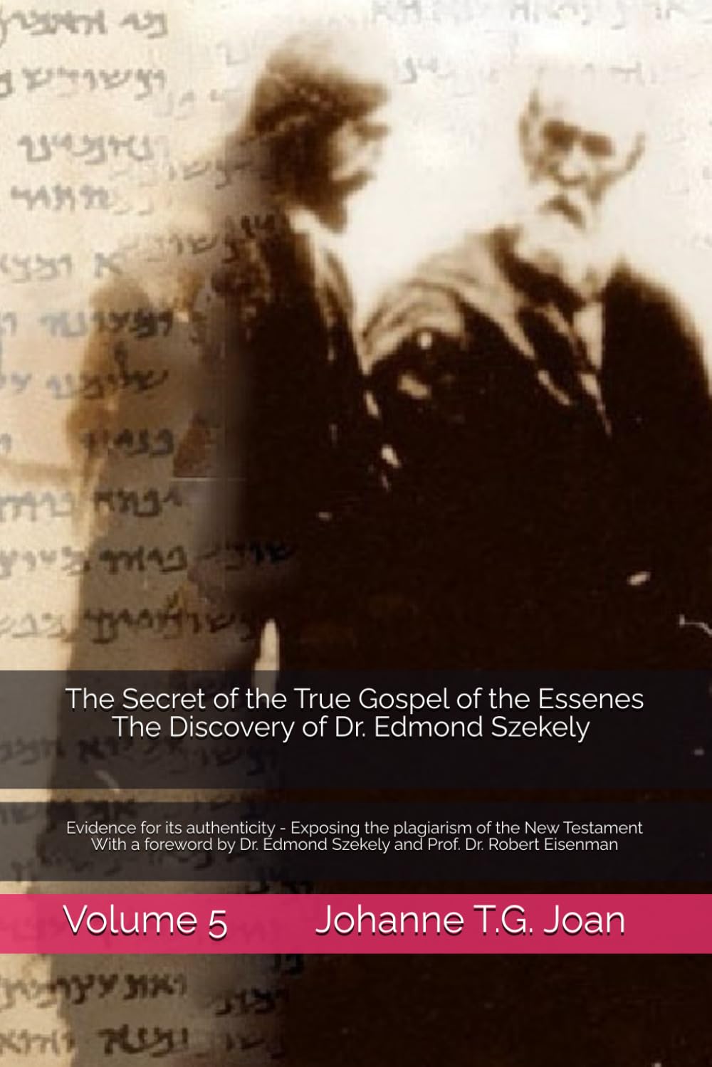 The Secret of the True Gospel of the Essenes-The Discovery of Dr. Edmond Szekely in the Vatican -Volume 5: Evidence for its authenticity - Exposing ... Edmond Szekely and Prof. Dr. Robert Eisenman
