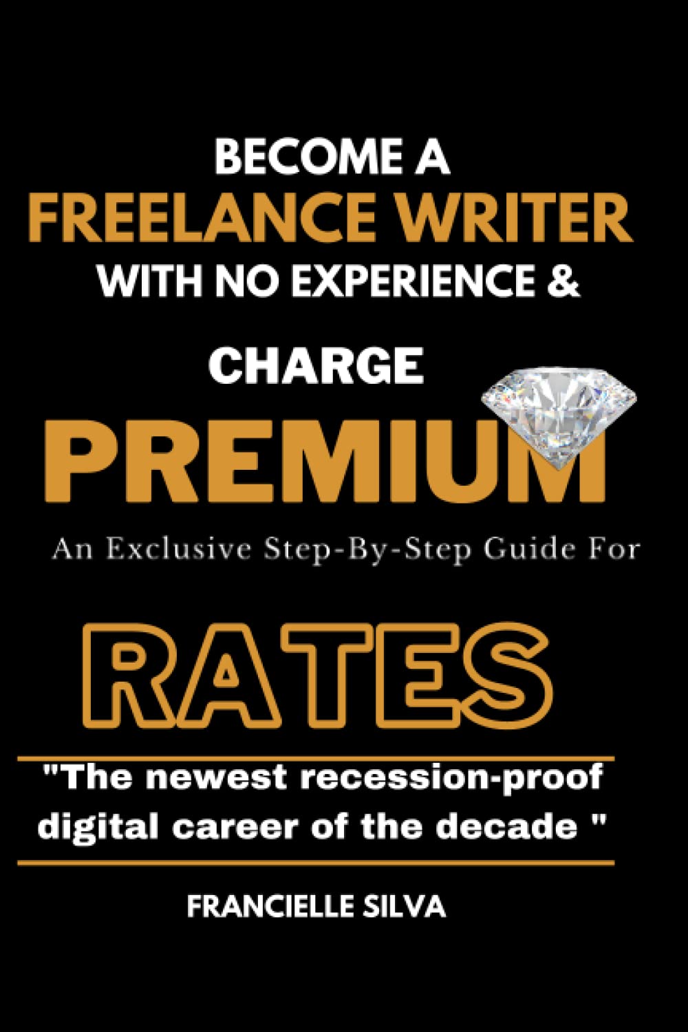 Become a Freelance Writer With No Experience And Charge Premium Rates: An Exclusive Step-By-Step Guide For Copywriters & Content Writers