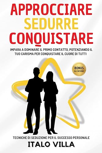 Approcciare Sedurre Conquistare: Impara a Dominare il Primo Contatto, Potenziando il Tuo Carisma per Conquistare il Cuore di tutti - Tecniche di Seduzione per il Successo Personale