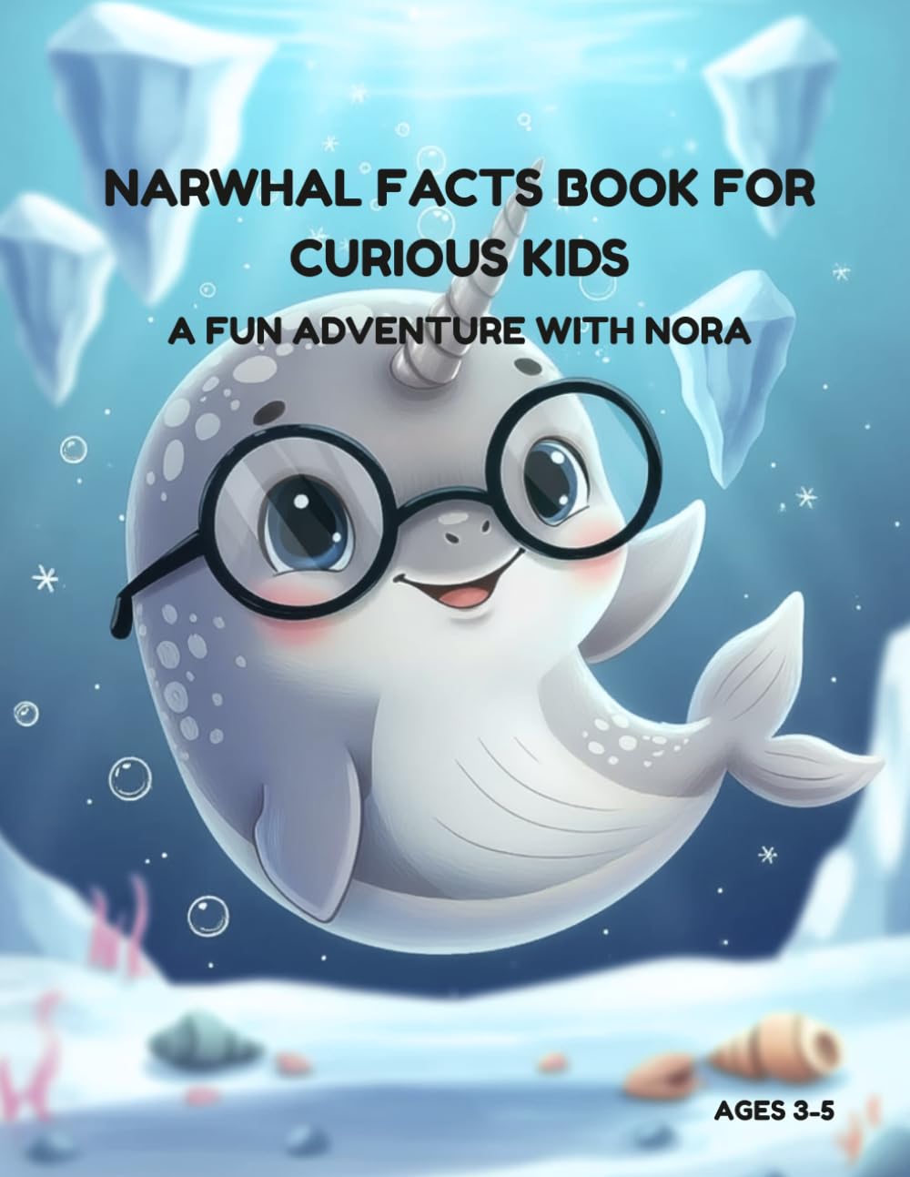 NARWHAL FACTS BOOK FOR CURIOUS KIDS AGES 3-5: A FUN ADVENTURE WITH NORA THE NARWHAL.: DISCOVERING AMAZING FACTS ABOUT NARWHAL FOR YOUNG CURIOUS ... kids about undersea creatures ages 3-5.)