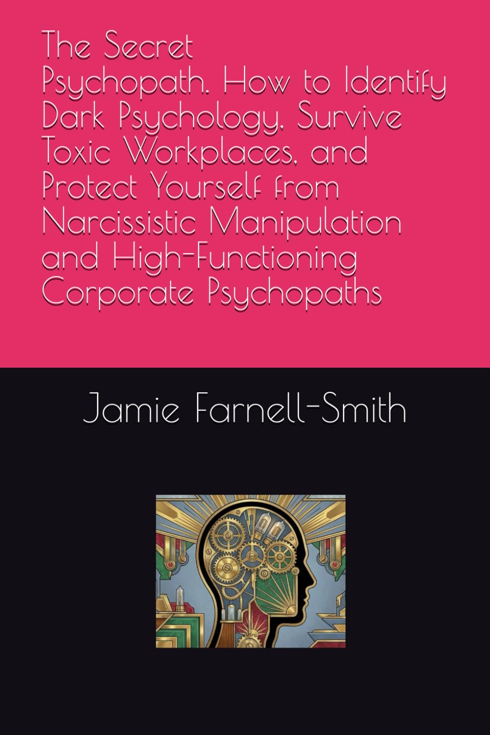 The Secret Psychopath: How to Identify Dark Psychology, Survive Toxic Workplaces, and Protect Yourself from Narcissistic Manipulation and High-Functioning Corporate Psychopaths