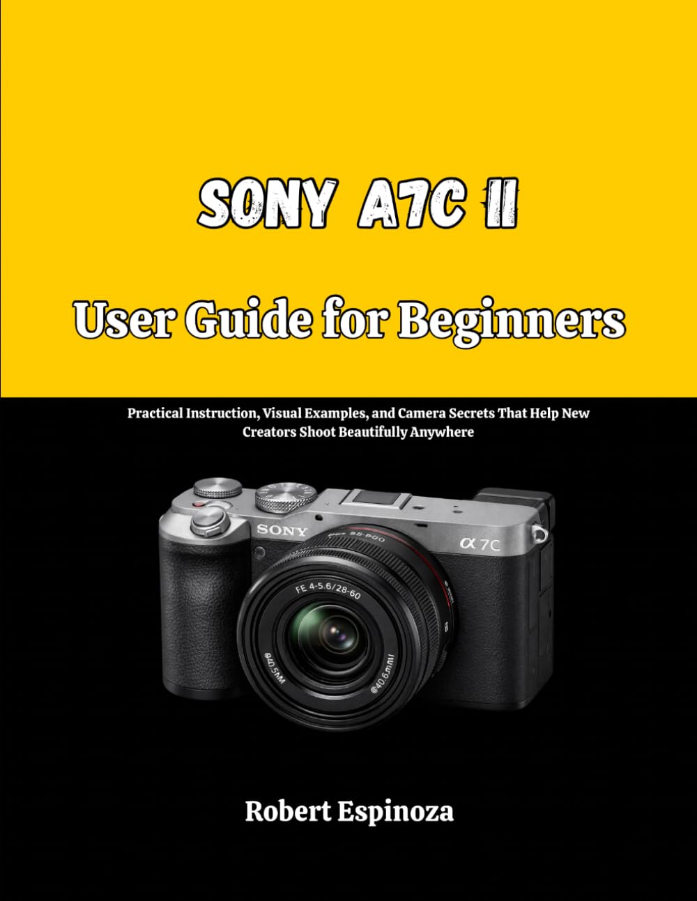 Sony A7C II User Guide for Beginners: Practical Instruction, Visual Examples, and Camera Secrets That Help New Creators Shoot Beautifully Anywhere