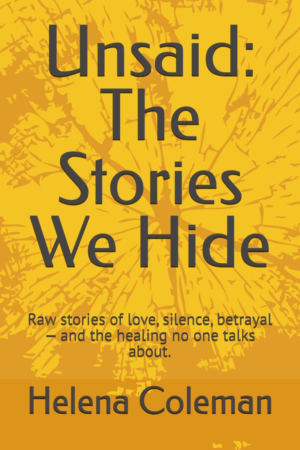 Unsaid: The Stories We Hide: Raw stories of love, silence, betrayal— and the healing no one talks about.