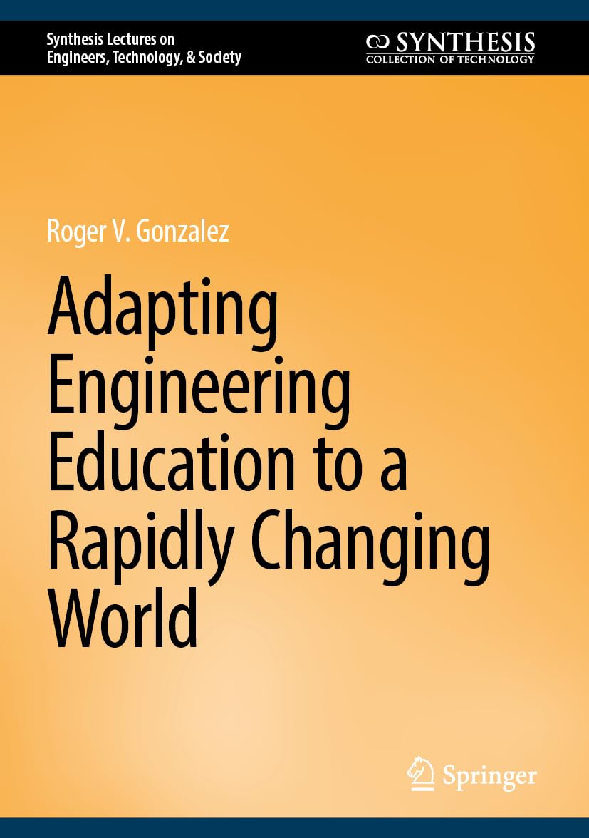 Adapting Engineering Education to a Rapidly Changing World (Synthesis Lectures on Engineers, Technology, & Society)