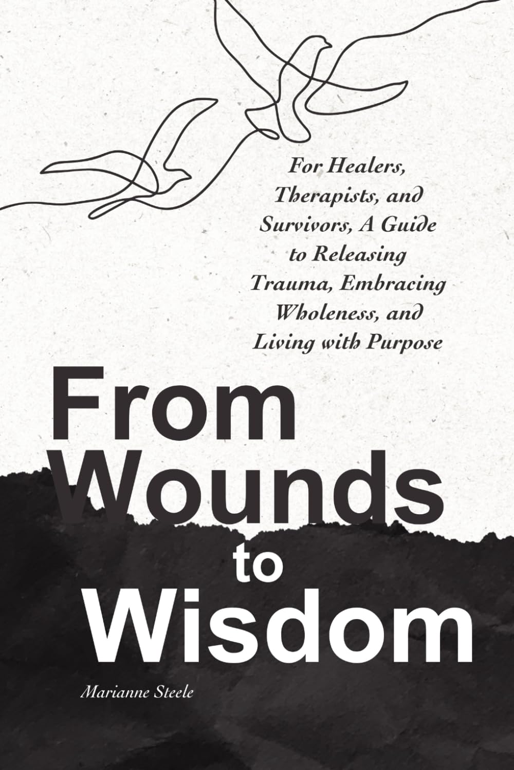 From Wounds To Wisdom: For Healers, Therapists and Survivors, A Guide to Releasing Trauma, Embracing Wholeness, and Living With Purpose