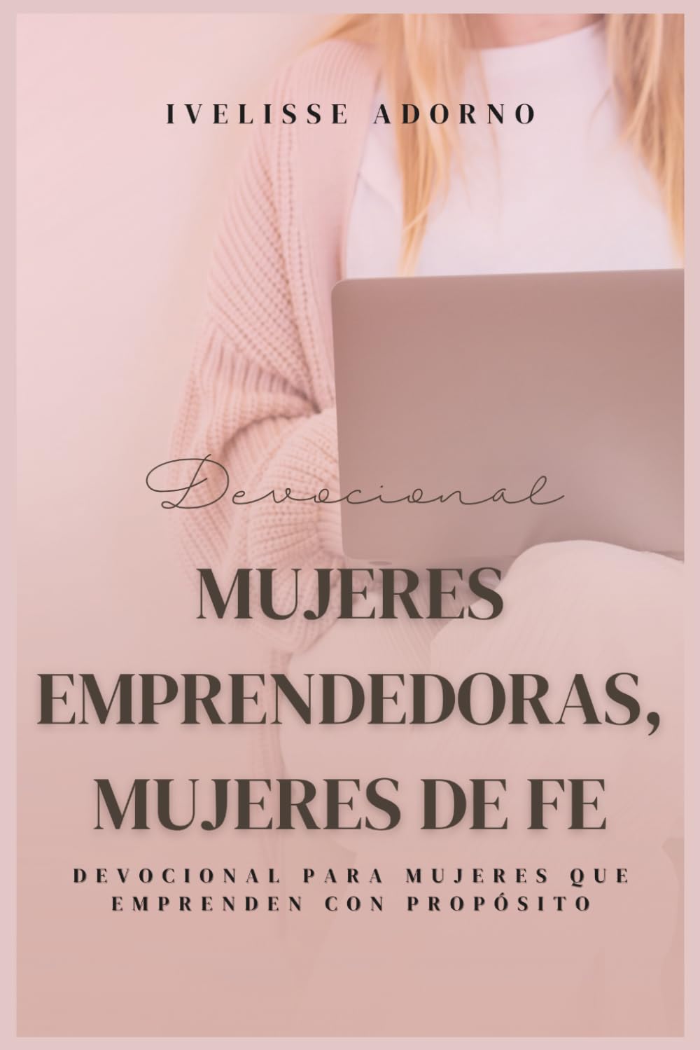 Mujeres emprendedoras, mujeres de fe: Devocional para mujeres que emprenden con propósito (Palabras con propósitos eternos)