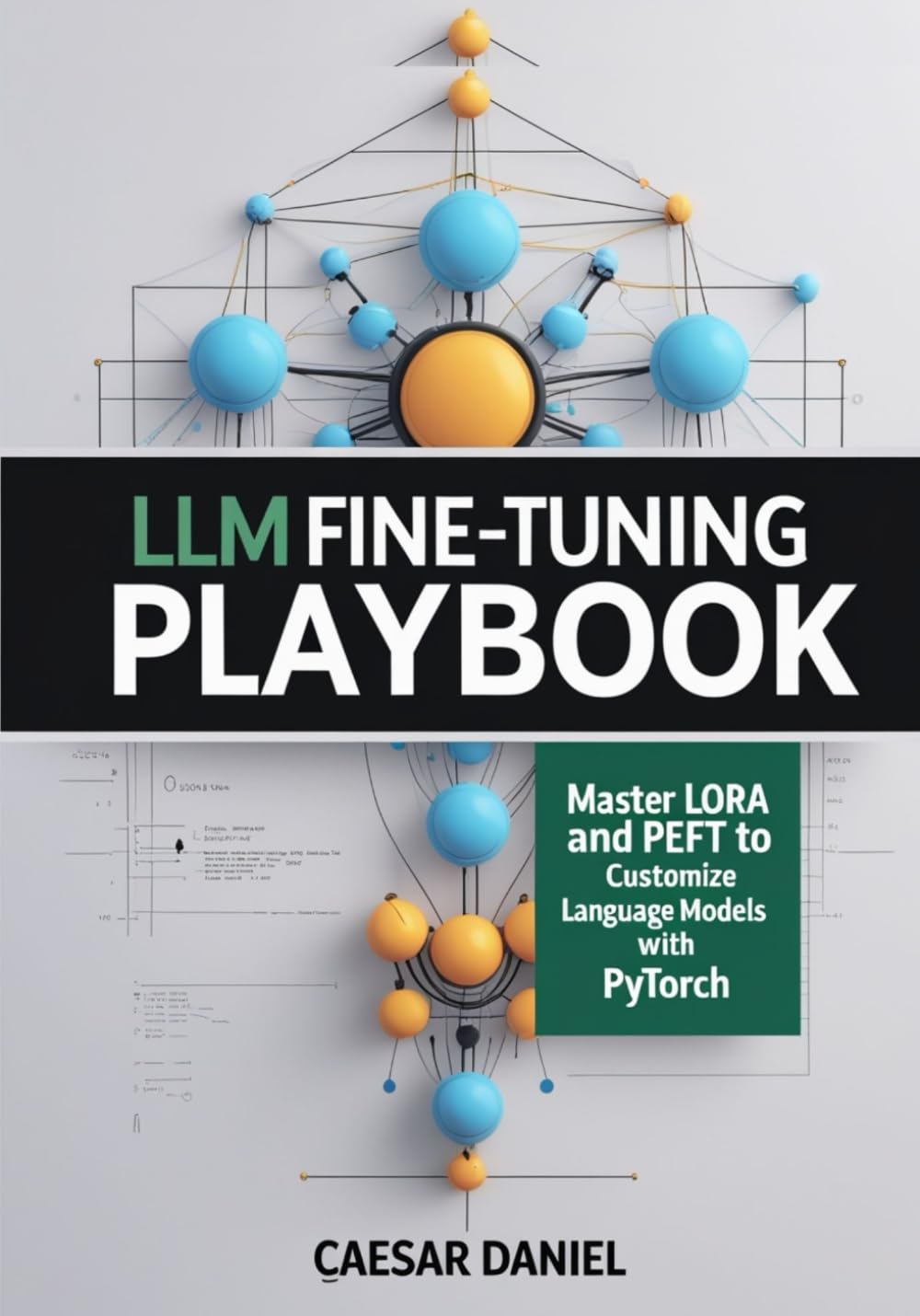 LLM Fine-Tuning Playbook: Master LoRA and PEFT to Customize Language Models with PyTorch (Modern Deep Learning with PyTorch)