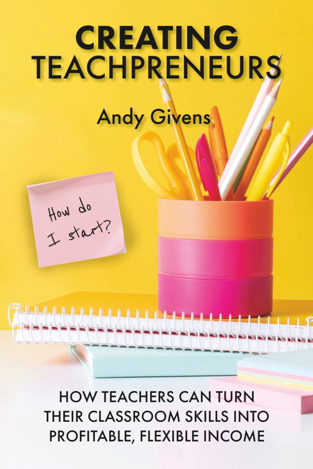 Creating Teachpreneurs: How Teachers Can Turn Their Classroom Skills into Profitable, Flexible Income