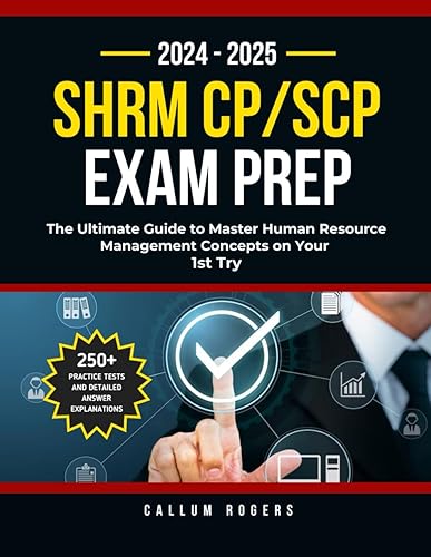 SHRM CP/SCP Exam Prep 2024 - 2025: The Ultimate Guide to Master Human Resource Management Concepts on Your 1st Try (250+ Practice Tests and Detailed Answer Explanations)