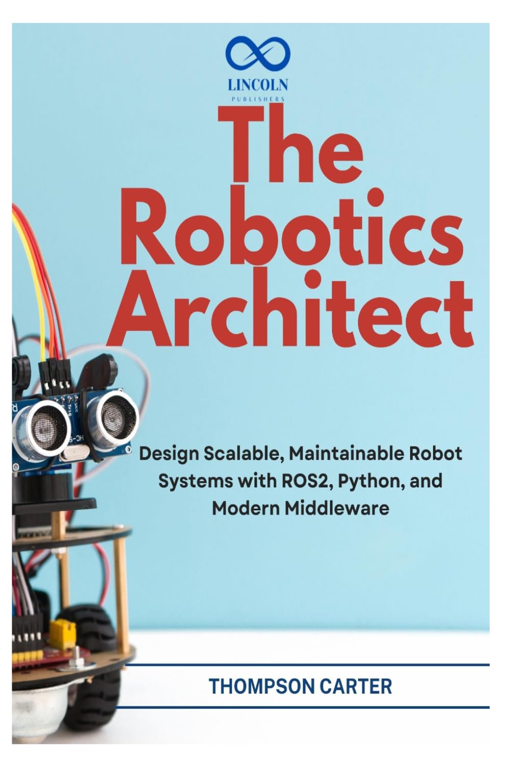 The Robotics Architect: Design Scalable, Maintainable Robot Systems with ROS2, Python, and Modern Middleware: 16 (R0S2)