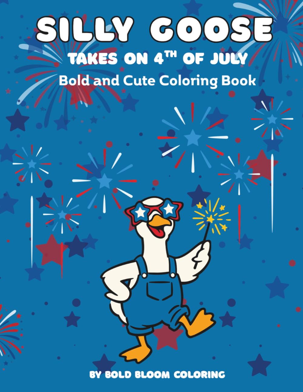 Silly Goose Takes on 4th of July: Bold and Cute Coloring Book