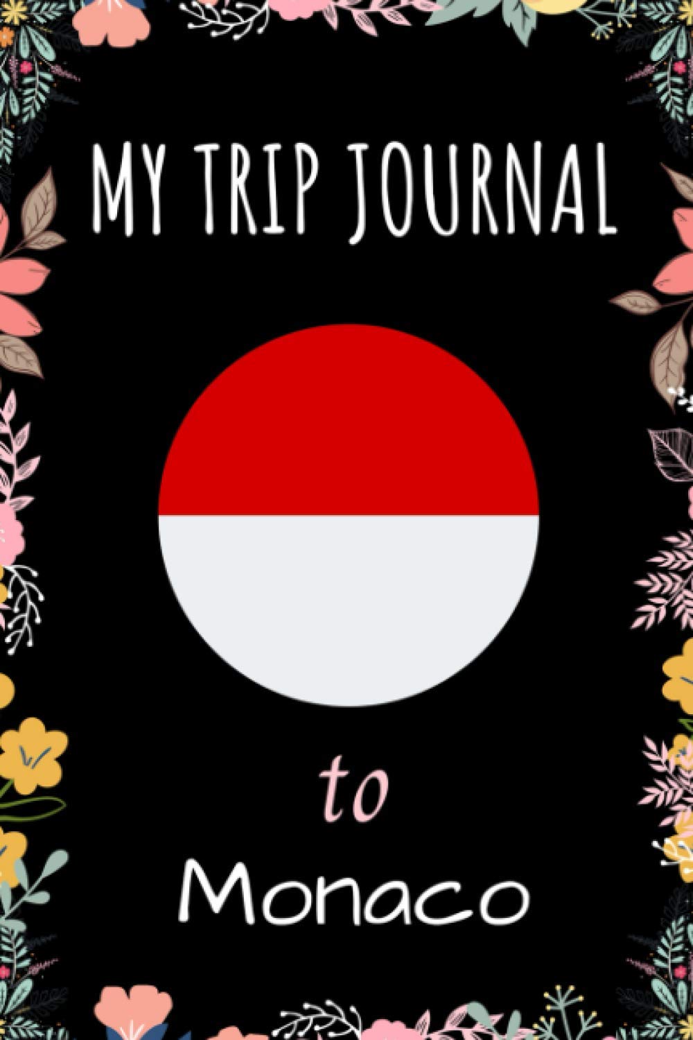 My Trip Journal To Monaco Notebook: Travel And Vacation Notebook / Journal / Diary Gift Idea For Monaco Lovers, Travellers, Backpackers, Campers, Tourists - Monaco Trip Notebook