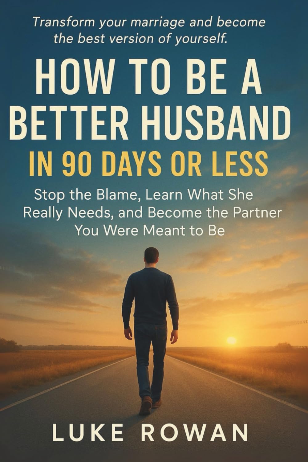 How TO BE A BETTER HUSBAND IN 90 DAYS OR LESS: stop the blame, learn what she really needs, and become the partner you were meant to be .