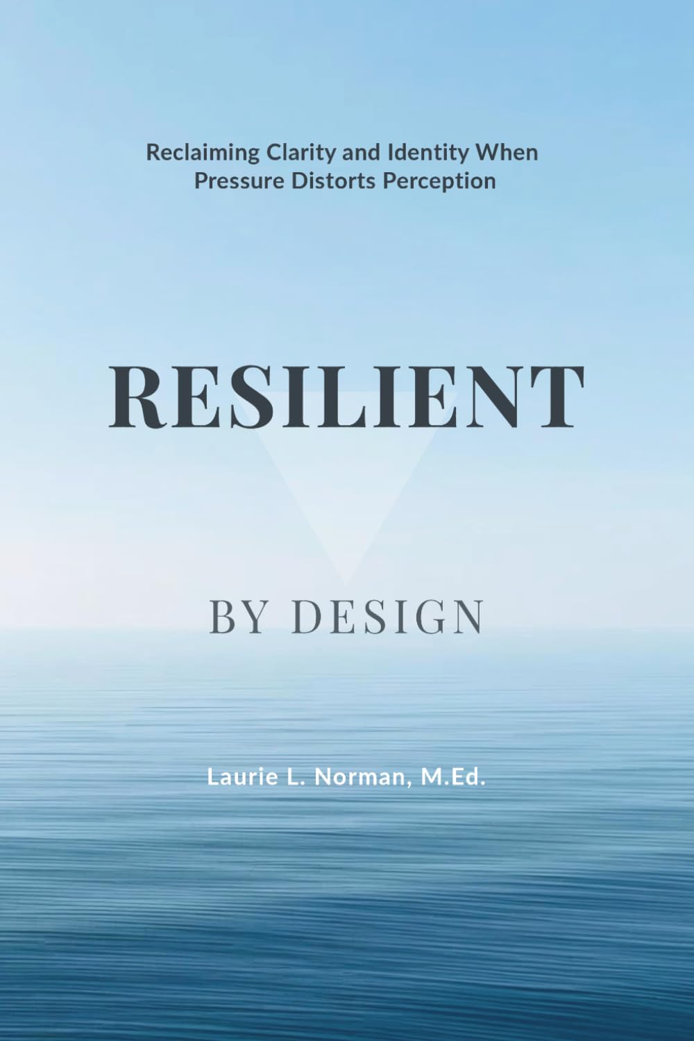 Resilient by Design: Reclaiming Clarity and Identity When Pressure Distorts Perception