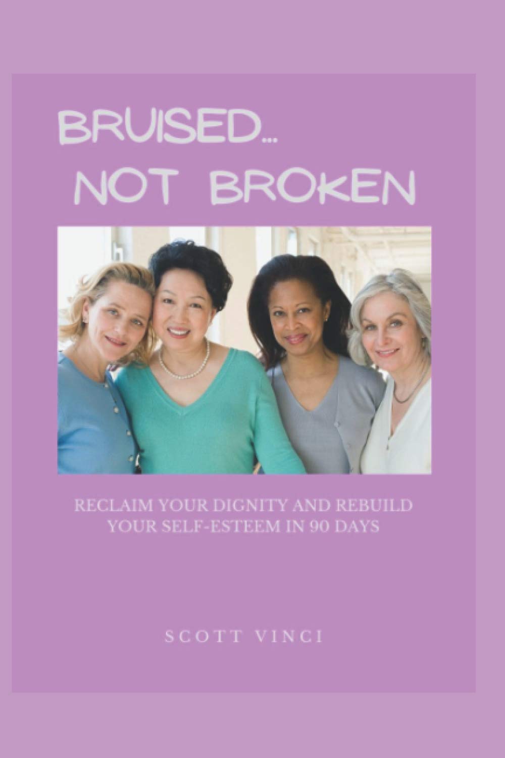 Bruised... Not Broken: Reclaim Your Dignity and Rebuild Your Self-Esteem in 90 Days