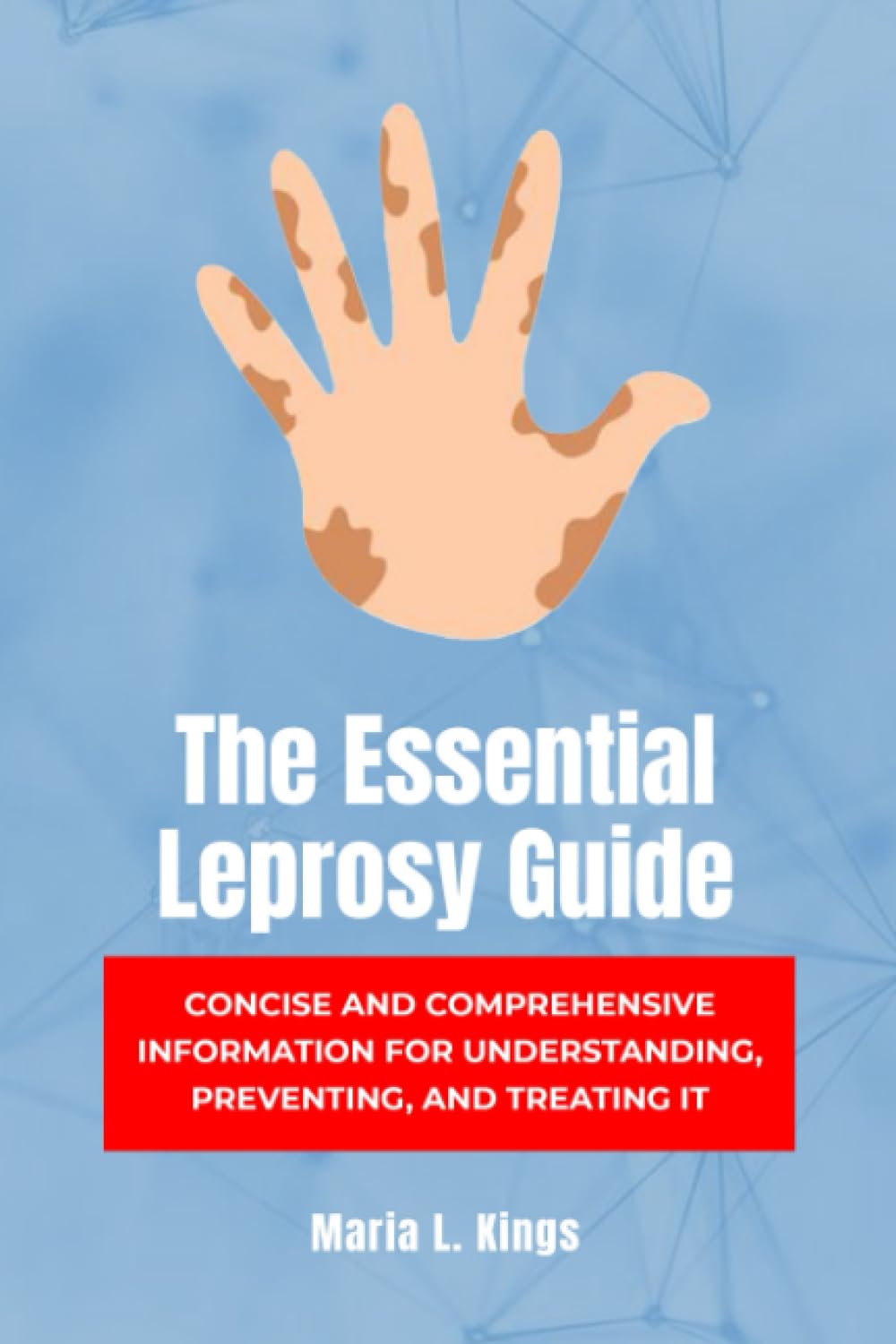The Essential Leprosy Guide: Concise and Comprehensive information for Understanding, Preventing, and Treating it