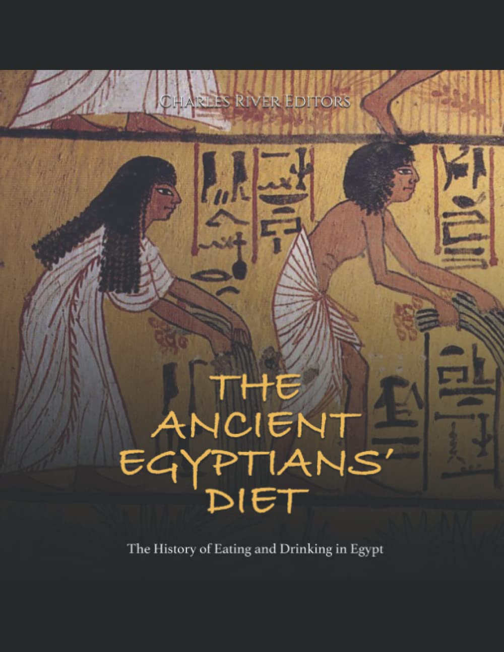 The Ancient Egyptians’ Diet: The History of Eating and Drinking in Egypt