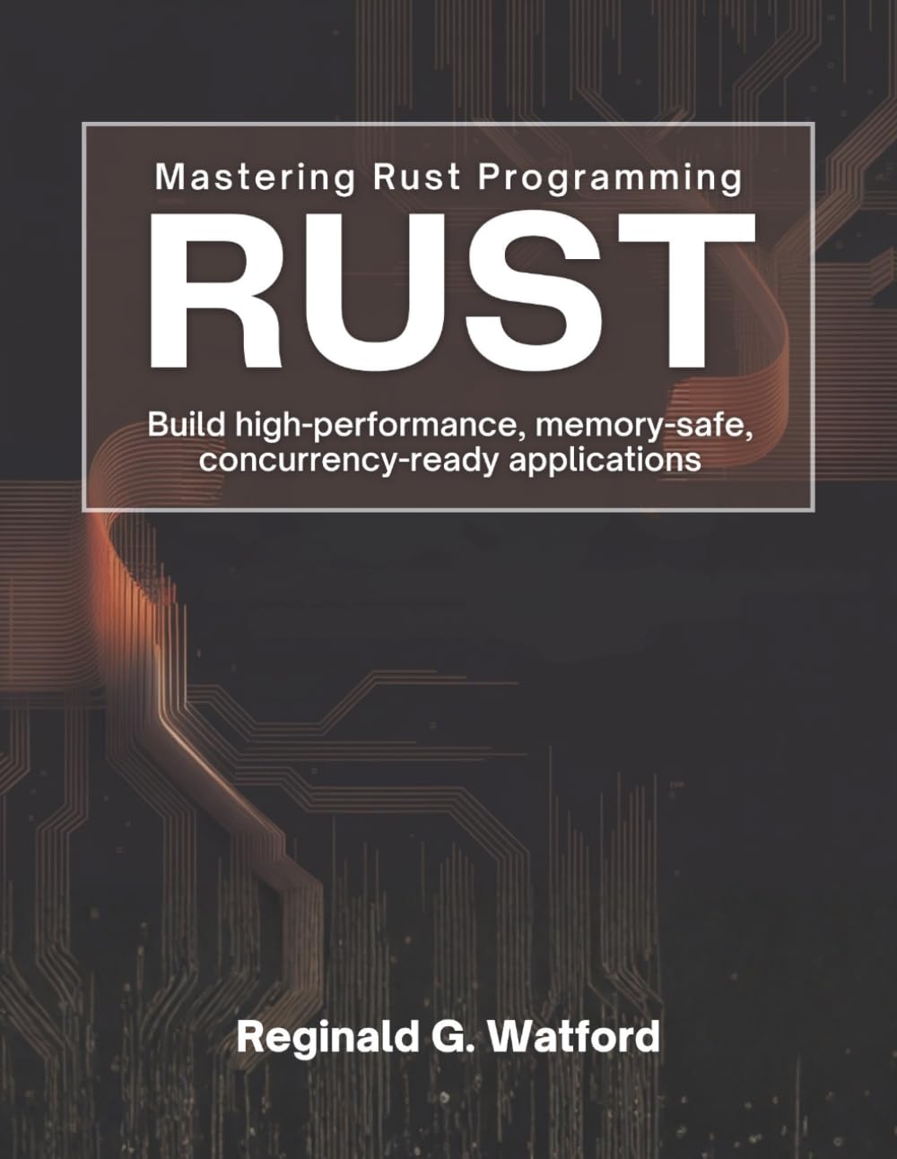 Mastering Rust Programming: Build High-Performance, Memory-Safe, and Concurrency-Ready Applications
