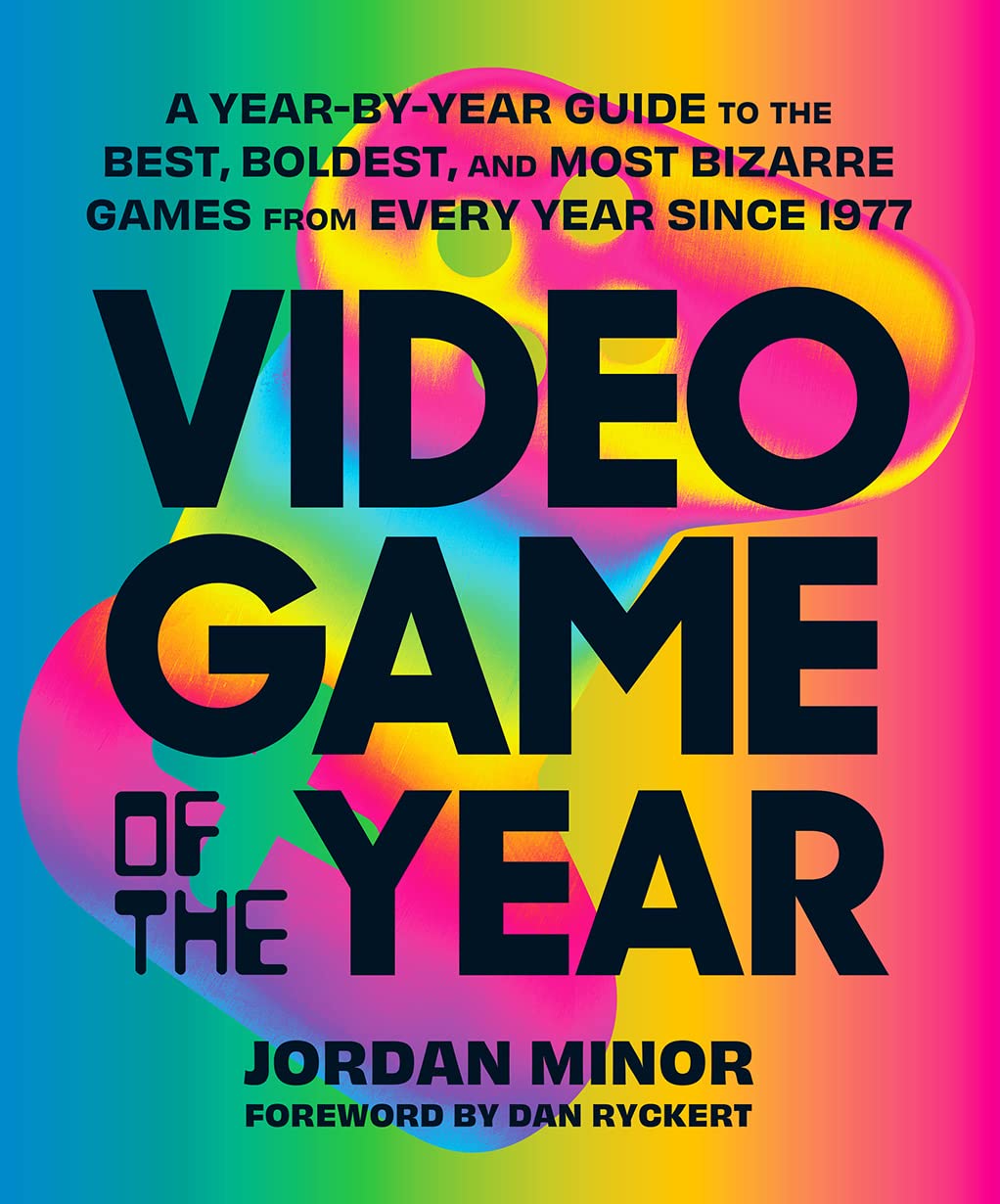 Video Game of the Year: A Year-​By-​Year Guide to the Best, Boldest, and Most Bizarre Games from Every Year Since 1977