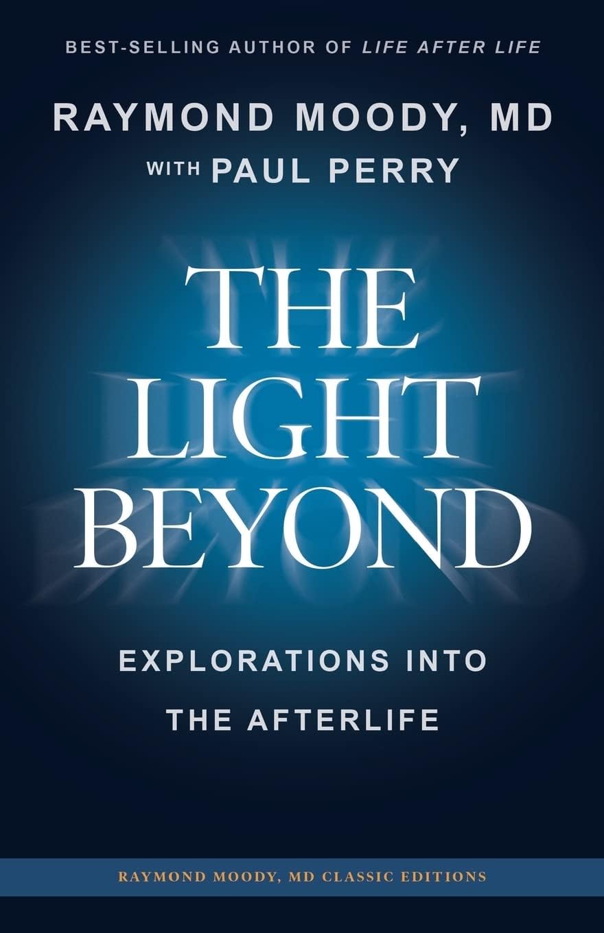 THE LIGHT BEYOND By Raymond Moody, MD: Explorations Into the Afterlife: 1 (Raymond Moody MD classic editions)