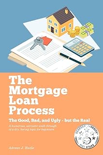 The Mortgage Loan Process: The Good, Bad, and Ugly but the Real - A Humorous, Sarcastic Walk-Through of a Dry, Boring Topic for Beginners (1) (The Mortgage Loan Process - First Edition)