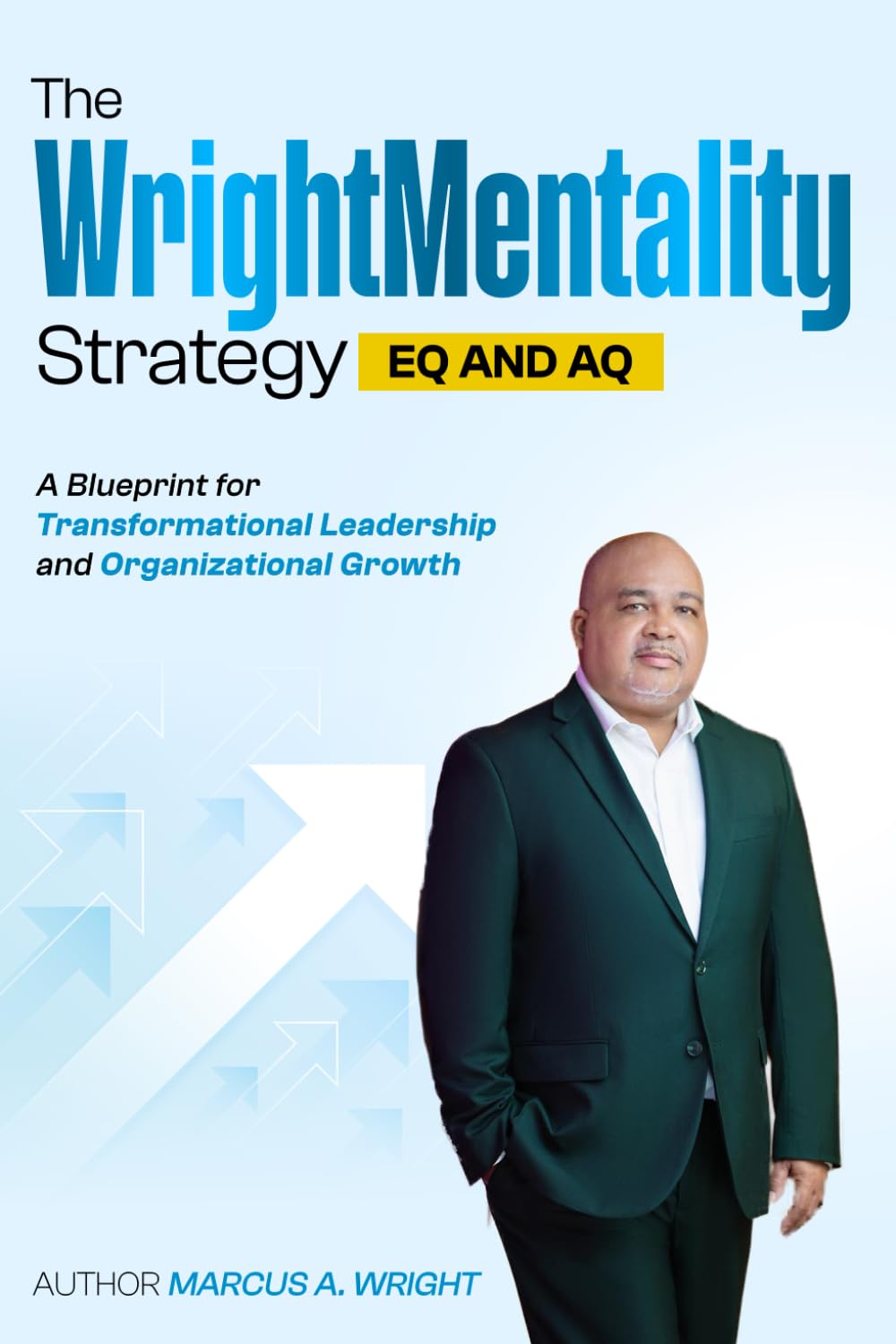 The Wrightmentality Strategy EQ and AQ: A Blueprint for Transformational Leadership and Organizational Growth