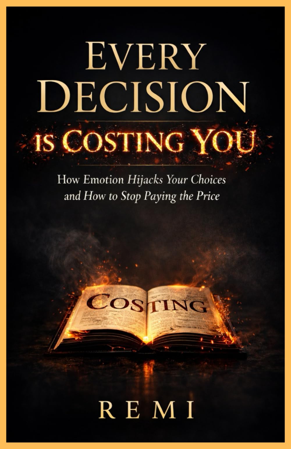 Every Decision Is Costing You: How Emotion Hijacks Your Choices & How To Stop Paying The Price