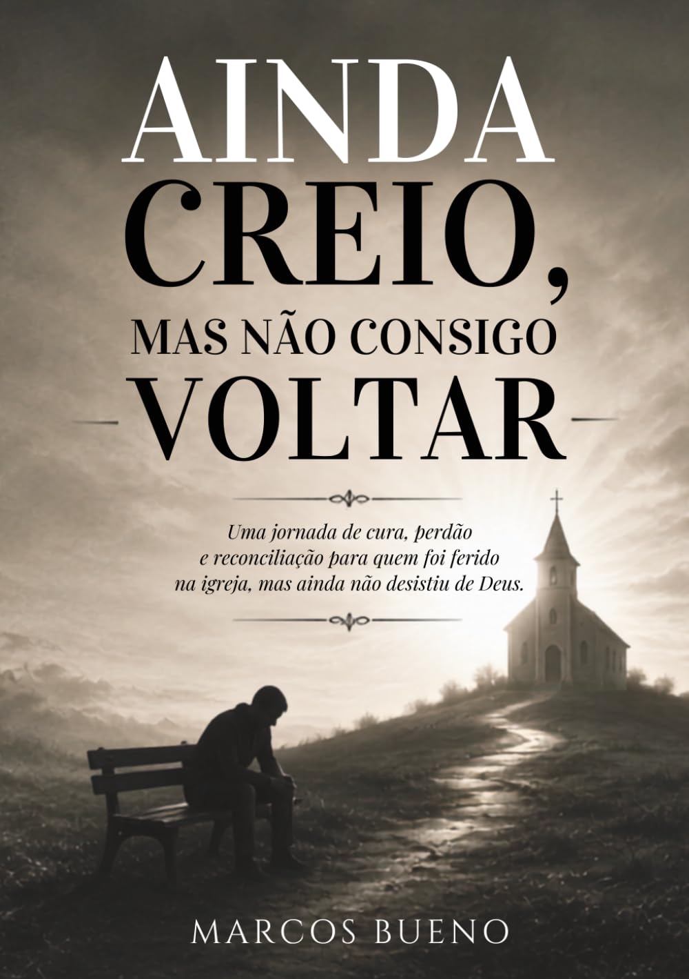 AINDA CREIO, MAS NÃO CONSIGO VOLTAR: A dor de quem ama Deus, mas foi ferido dentro da igreja