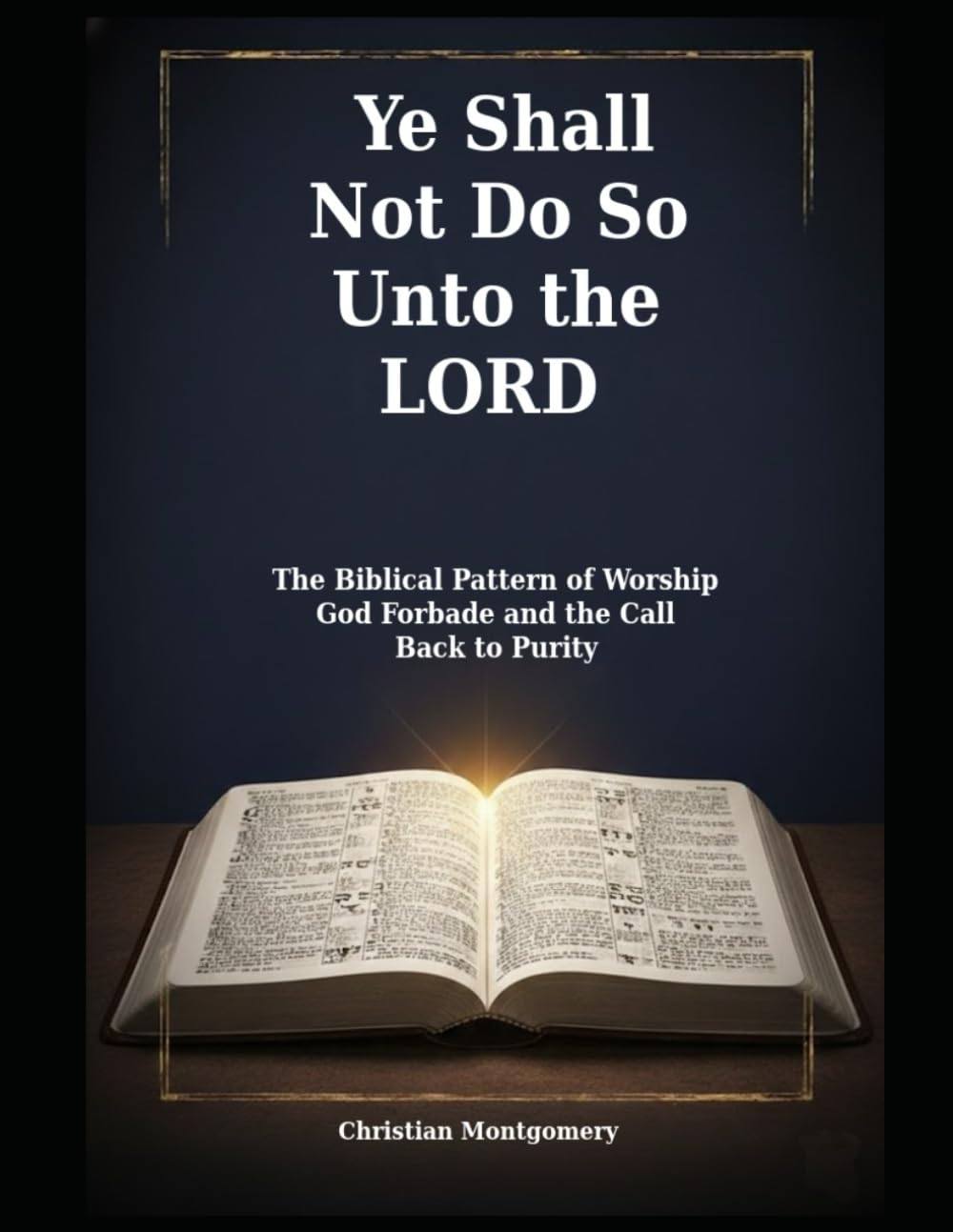Ye Shall Not Do So Unto the LORD: The Biblical Pattern of Worship God Forbade and the Call Back to Purity