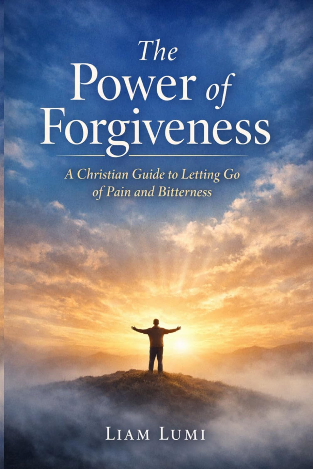 The Power of Forgiveness: A Christian Guide to Letting Go of Pain and Bitterness (Faith & Inner Healing Series)