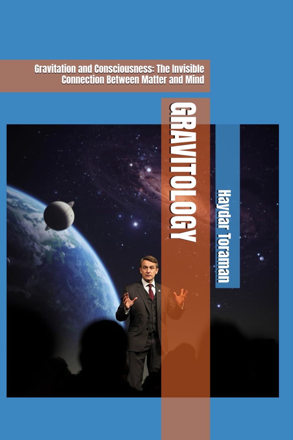 GRAVITOLOGY: Gravitation and Consciousness: The Invisible Connection Between Matter and Mind