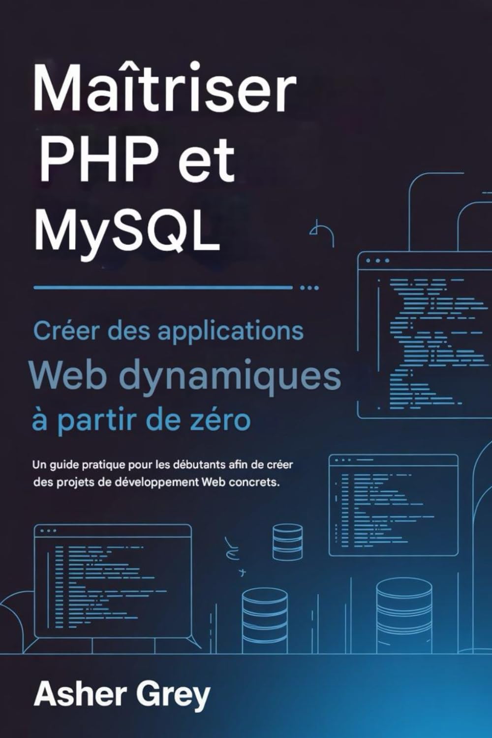Maîtriser PHP et MySQL: Créer des applications Web dynamiques à partir de zéro Un guide pratique pour les débutants afin de créer des projets de développement web concrets