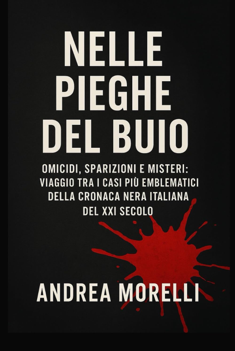 Nelle Pieghe del Buio: Omicidi, sparizioni e misteri: viaggio tra i casi più emblematici della cronaca nera italiana del XXI Secolo
