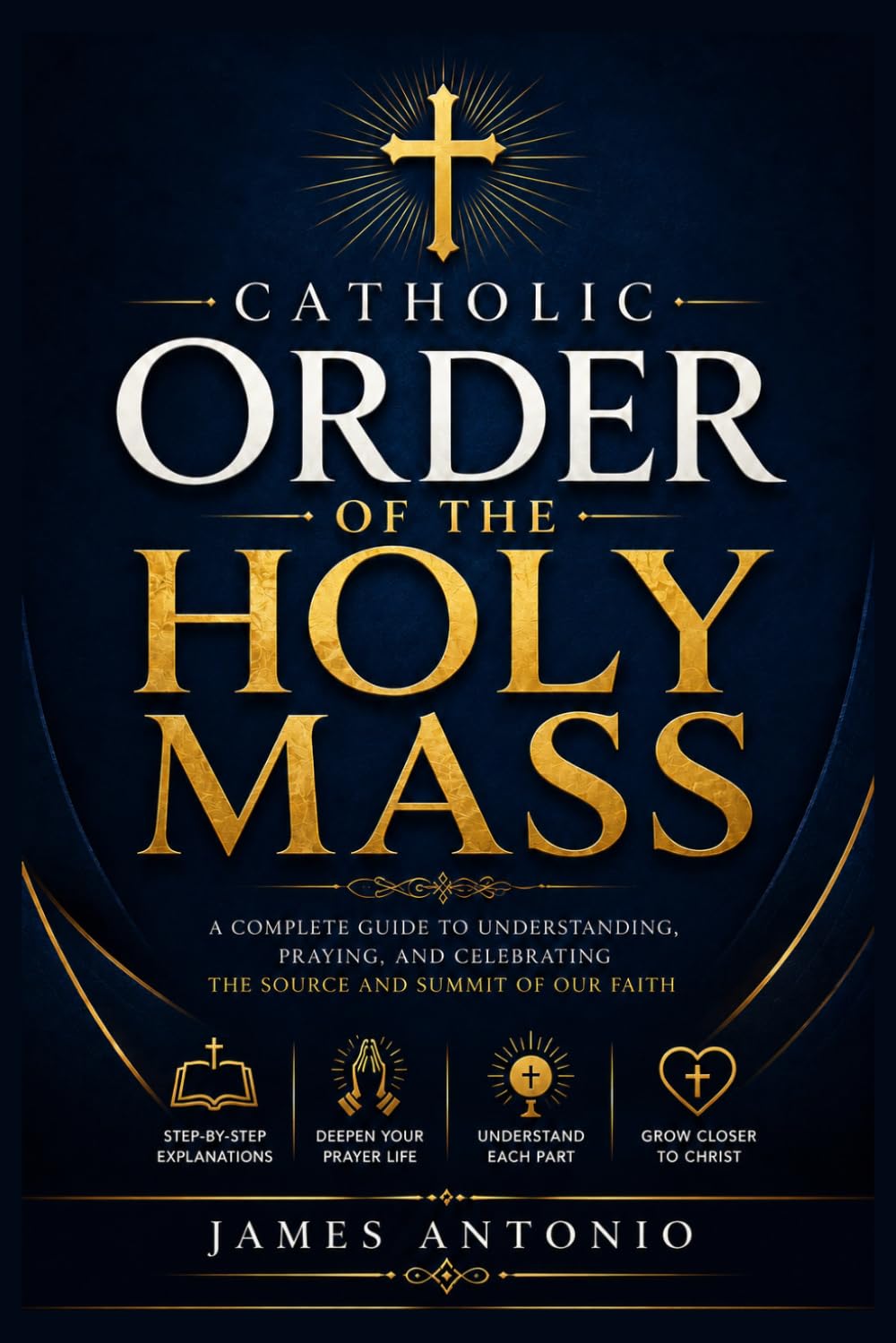 Order of the Holy Mass: A Step-by-Step Companion to Catholic Worship with Eucharistic Insights, Liturgical Explanations, Scriptural Foundations, ... Practical Guidance for Faithful Participation