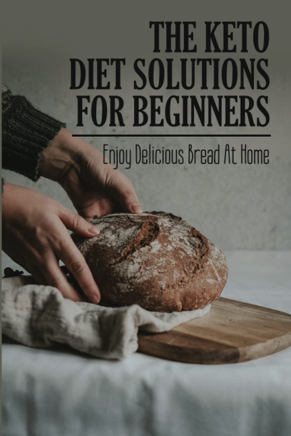 The Keto Diet Solutions For Beginners: Enjoy Delicious Bread At Home