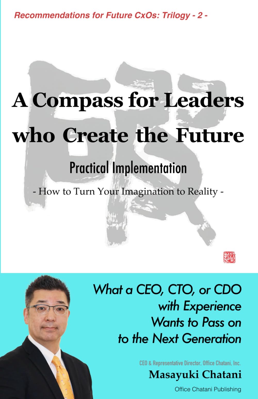 A Compass for Leaders Who Create the Future: Practical Implementation: How to Turn Your Imagination to Reality (Recommendations to Future CxOs: Trilogy)