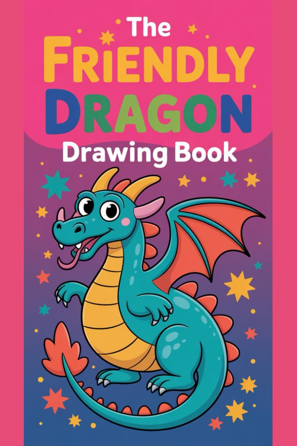 The Friendly Dragon Drawing Book: A Fun & Creative Learn-to-Draw Adventure for Kids to Build Confidence, Imagination, and Artistic Skills