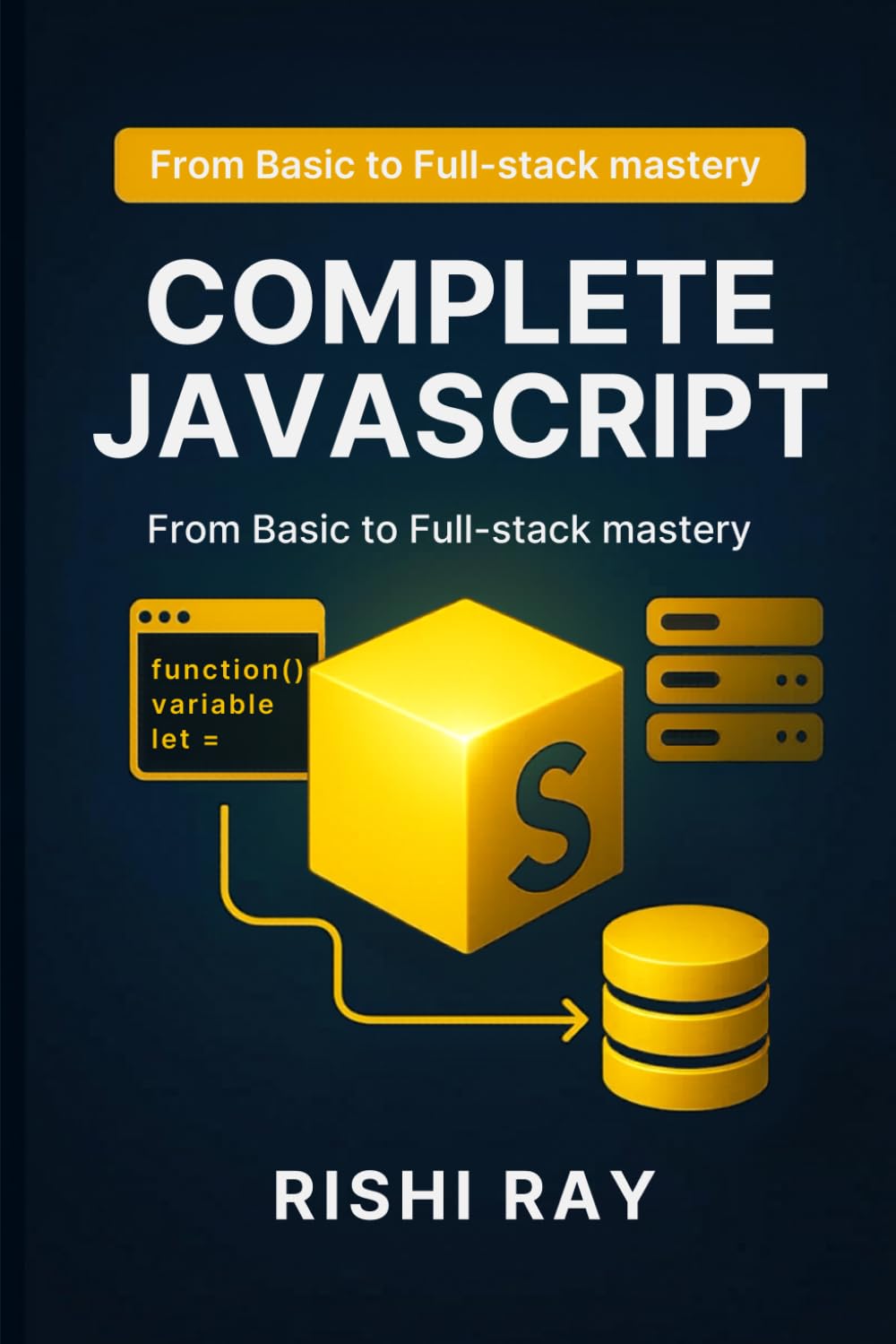 Complete JavaScript: Master Modern JavaScript from Basics to Full-Stack Development with Real Projects, ES6+, APIs, and Deployment Techniques ... Series: From Beginner to Full-Stack Mastery)