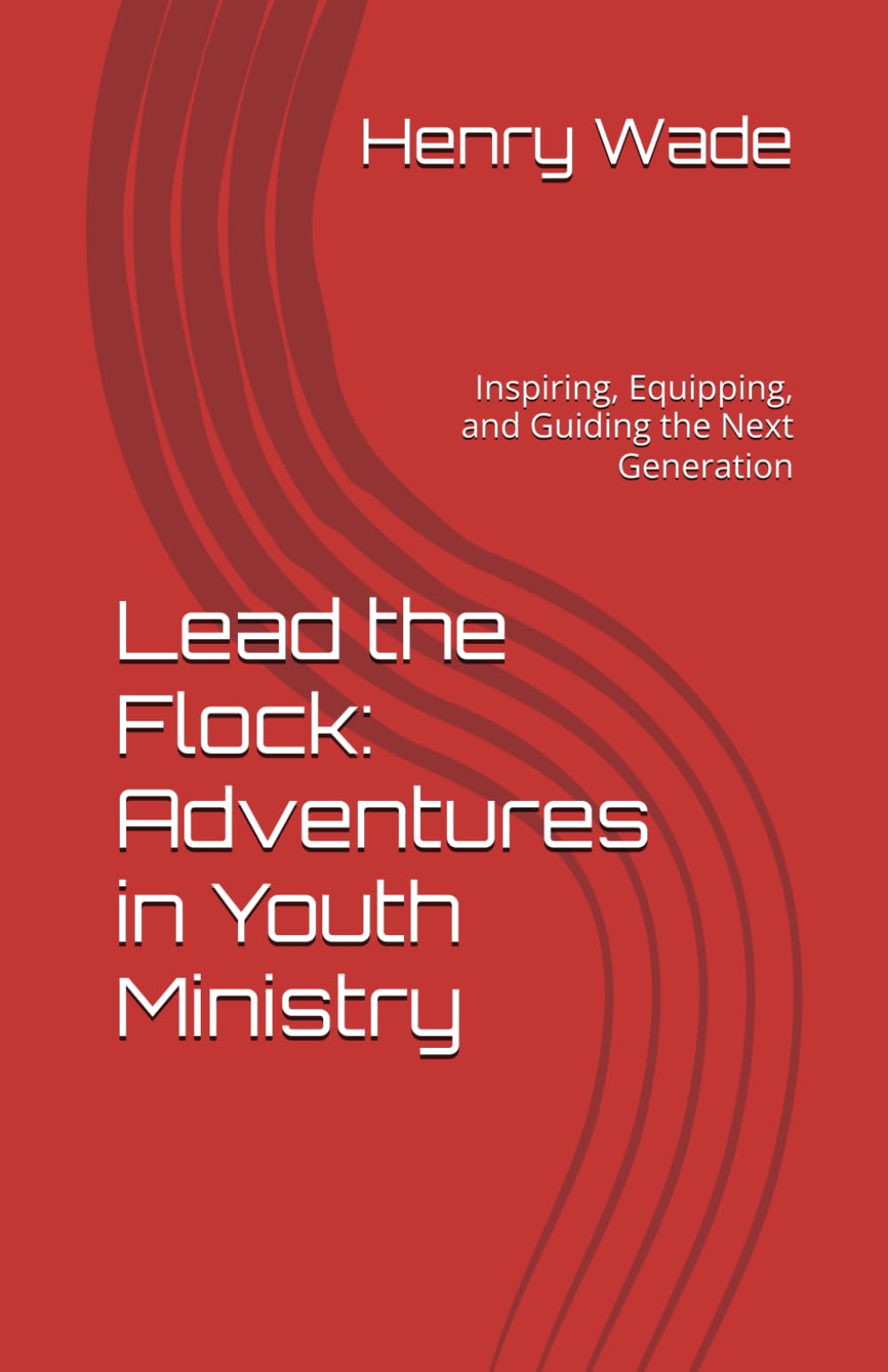Lead the Flock: Adventures in Youth Ministry: Inspiring, Equipping, and Guiding the Next Generation