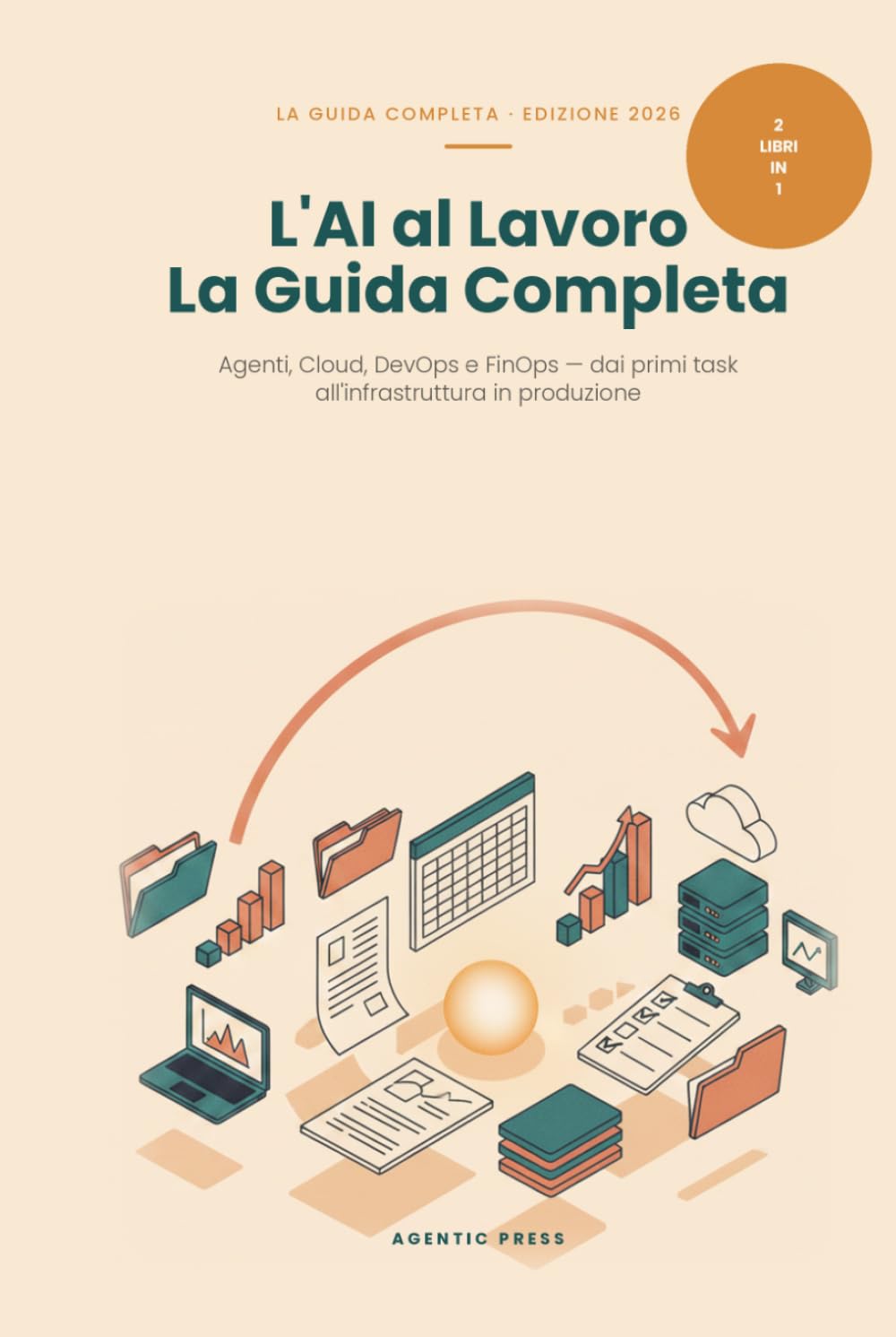 L'AI al Lavoro: La Guida Completa - Agenti, Cloud, DevOps e FinOps: Due libri in uno: dall'agente AI sul tuo computer all'infrastruttura cloud in produzione (Edizione 2026)